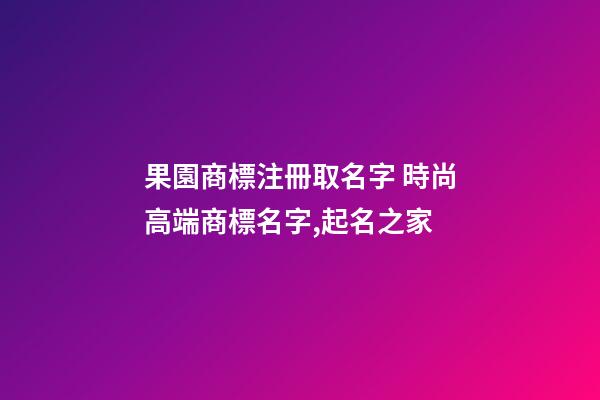 果園商標注冊取名字 時尚高端商標名字,起名之家-第1張-商標起名-玄機派